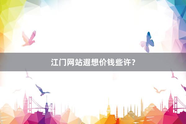 江门网站遐想价钱些许？