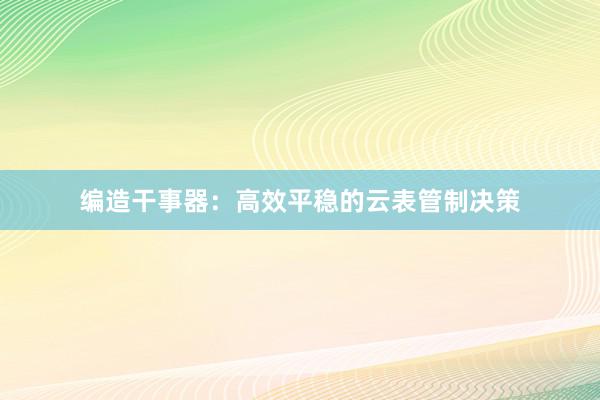 编造干事器：高效平稳的云表管制决策