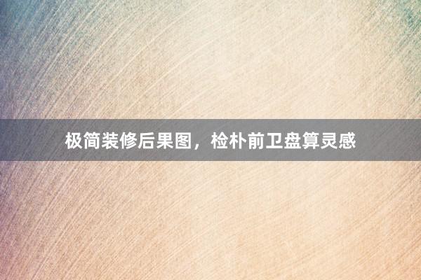 极简装修后果图，检朴前卫盘算灵感