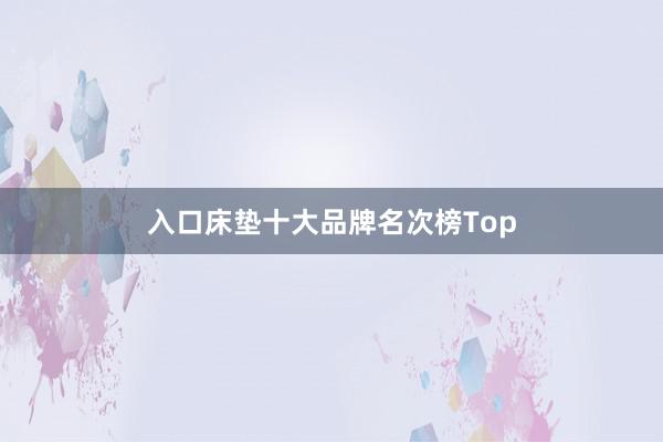 入口床垫十大品牌名次榜Top