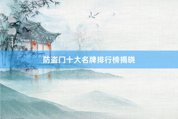 防盗门十大名牌排行榜揭晓