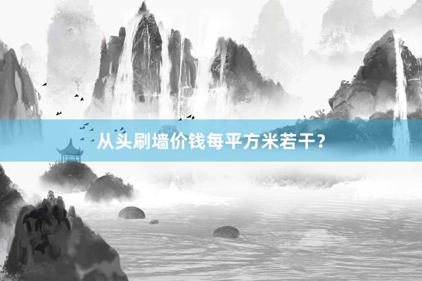 从头刷墙价钱每平方米若干？