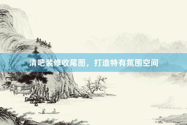 清吧装修收尾图，打造特有氛围空间