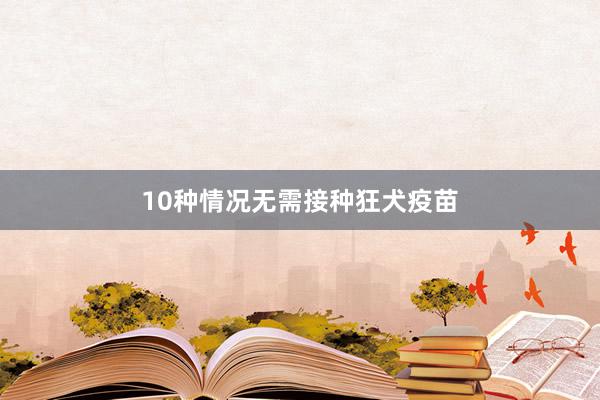 10种情况无需接种狂犬疫苗