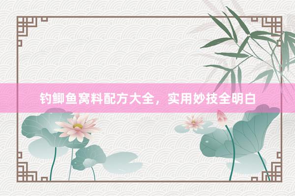 钓鲫鱼窝料配方大全，实用妙技全明白