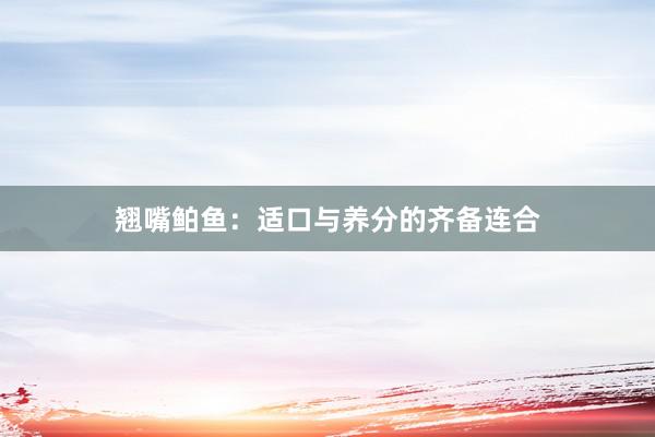 翘嘴鲌鱼：适口与养分的齐备连合